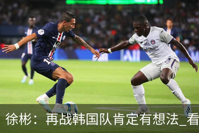 徐彬：再战韩国队肯定有想法 看一看谁能笑到最后