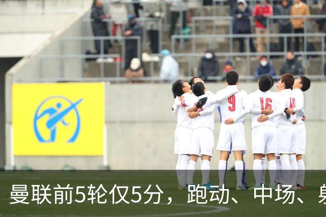 曼联前5轮仅5分，跑动、中场、射门效率三大问题待解