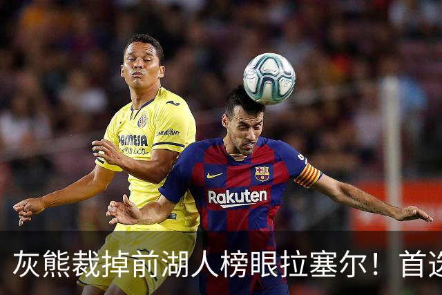 灰熊裁掉前湖人榜眼拉塞尔！首选留NBA 已推荐给多支CBA球队