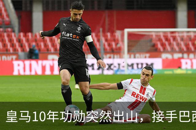 皇马10年功勋突然出山，接手巴西第四级别小球会